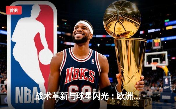 战术革新与球星闪光：欧洲杯赛场上的现代足球进化论