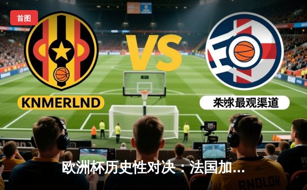 欧洲杯历史性对决：法国加时赛险胜葡萄牙晋级四强