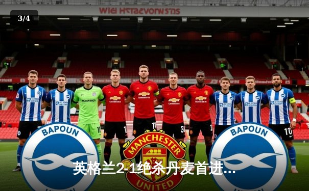 英格兰2-1绝杀丹麦首进决赛 凯恩加时点射制胜创历史 - 3