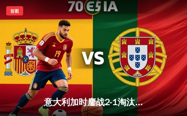 意大利加时鏖战2-1淘汰奥地利 晋级欧洲杯八强