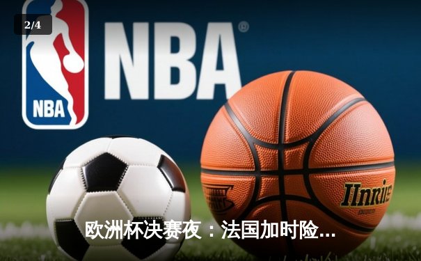 欧洲杯决赛夜：法国加时险胜葡萄牙，姆巴佩双响夺MVP - 2