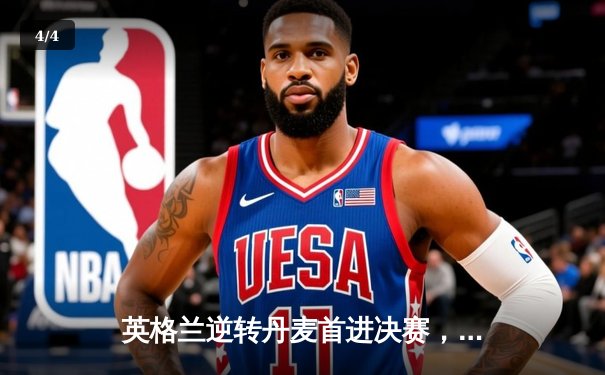 英格兰逆转丹麦首进决赛，凯恩加时点杀锁定历史 - 4