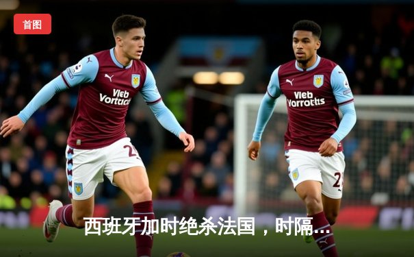 西班牙加时绝杀法国，时隔12年再夺欧洲杯冠军
