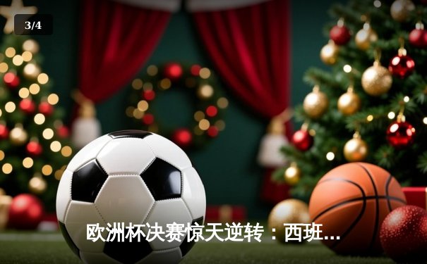 欧洲杯决赛惊天逆转：西班牙2-1绝杀英格兰，亚马尔创纪录封王 - 3