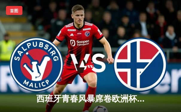 西班牙青春风暴席卷欧洲杯，3-1完胜克罗地亚取开门红