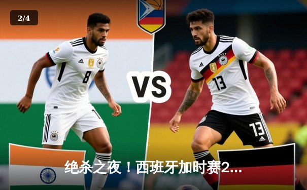 绝杀之夜！西班牙加时赛2-1力克德国挺进欧洲杯四强 - 2
