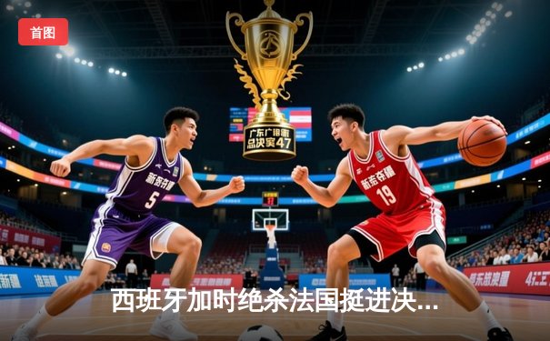 西班牙加时绝杀法国挺进决赛，亚马尔世界波创历史