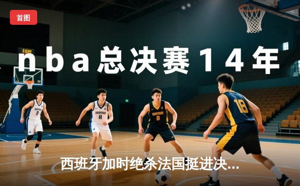 西班牙加时绝杀法国挺进决赛，亚马尔创纪录一战封神