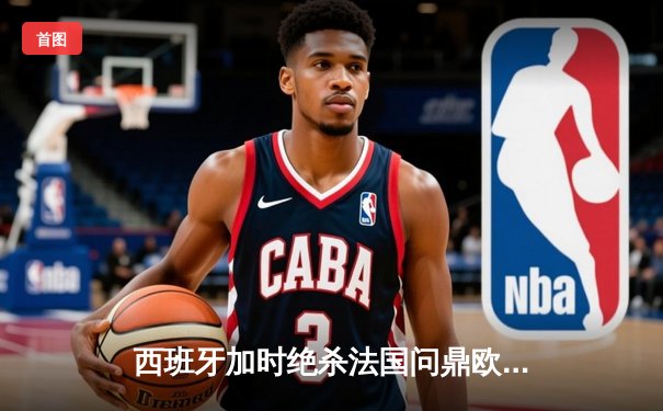 西班牙加时绝杀法国问鼎欧洲杯，亚马尔创最年轻进球纪录