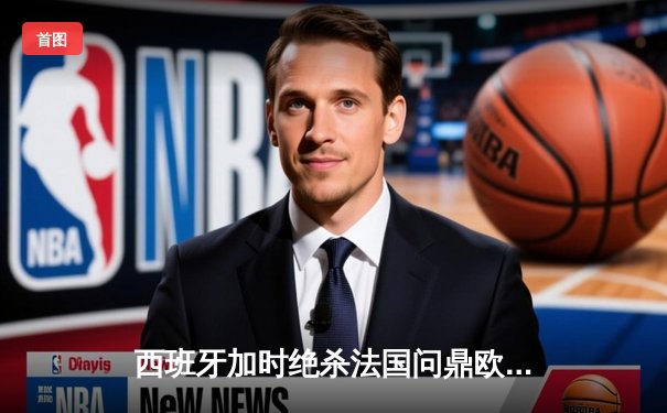 西班牙加时绝杀法国问鼎欧洲杯，亚马尔创最年轻进球纪录