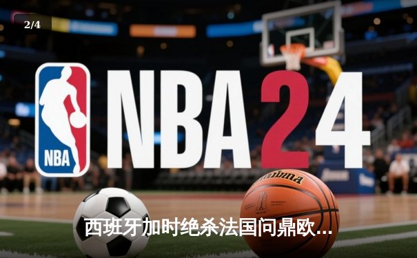 西班牙加时绝杀法国问鼎欧洲杯，亚马尔创最年轻进球纪录 - 2